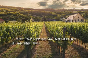 3、茅臺2019年將多投放3000萬噸，取消買酒登記身份證，茅臺價格會下降嗎？