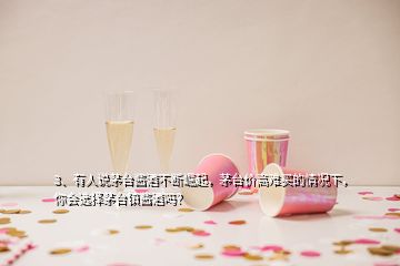 3、有人說(shuō)茅臺(tái)醬酒不斷崛起，茅臺(tái)價(jià)高難買(mǎi)的情況下，你會(huì)選擇茅臺(tái)鎮(zhèn)醬酒嗎？