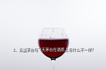 2、五星茅臺(tái)與飛天茅臺(tái)在酒質(zhì)上有什么不一樣？