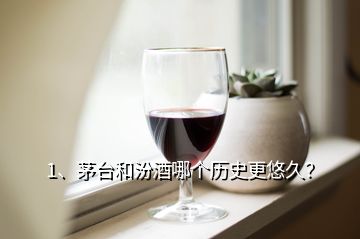 1、茅臺和汾酒哪個歷史更悠久？