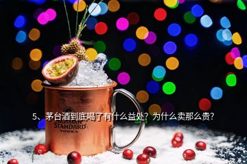 5、茅臺酒到底喝了有什么益處？為什么賣那么貴？