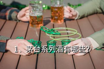 1、茅臺系列酒有哪些？