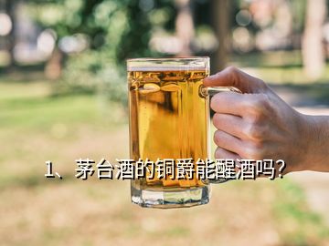 1、茅臺酒的銅爵能醒酒嗎？