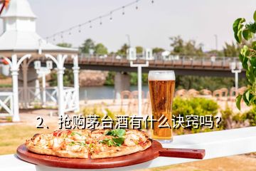 2、搶購茅臺酒有什么訣竅嗎？