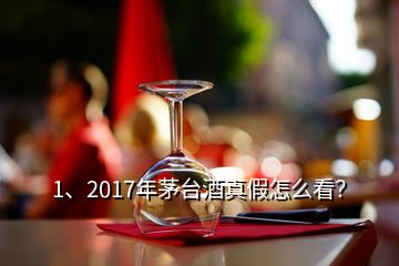 1、2017年茅臺酒真假怎么看？