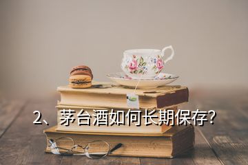 2、茅臺酒如何長期保存？