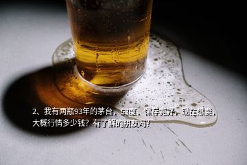 2、我有兩瓶93年的茅臺(tái)，53度，保存完好，現(xiàn)在想賣，大概行情多少錢？有了解的朋友嗎？