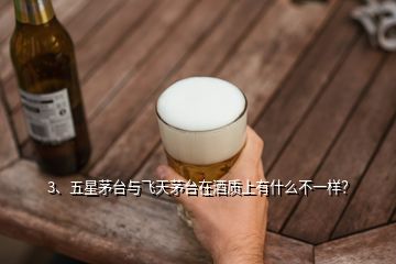 3、五星茅臺與飛天茅臺在酒質(zhì)上有什么不一樣？