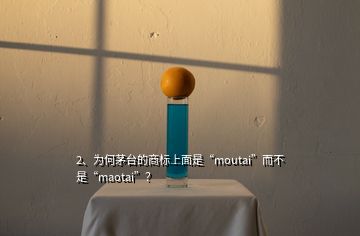 2、為何茅臺的商標(biāo)上面是“moutai”而不是“maotai”？