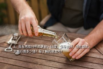 3、我有兩瓶93年的茅臺(tái)，53度，保存完好，現(xiàn)在想賣(mài)，大概行情多少錢(qián)？有了解的朋友嗎？