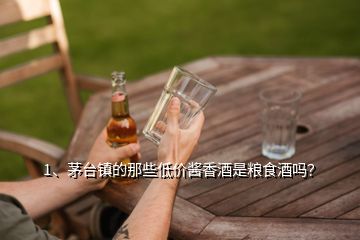 1、茅臺鎮(zhèn)的那些低價醬香酒是糧食酒嗎？