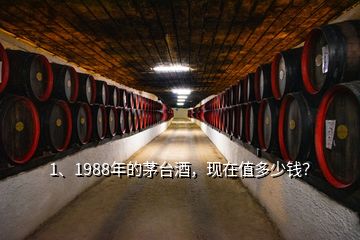 1、1988年的茅臺酒，現(xiàn)在值多少錢？