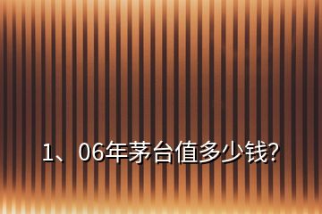 1、06年茅臺(tái)值多少錢？