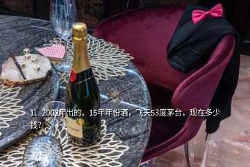 1、2002年出的，15年年份酒，飛天53度茅臺，現(xiàn)在多少錢？