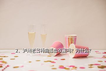 2、瀘州老窖特曲適合收藏嗎？為什么？