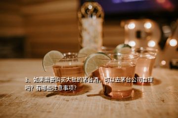 3、如果需要購買大批的茅臺(tái)酒，可以去茅臺(tái)公司自提嗎？有哪些注意事項(xiàng)？