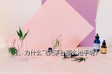 1、為什么飛天茅臺(tái)那么搶手呢？