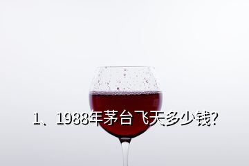 1、1988年茅臺飛天多少錢？