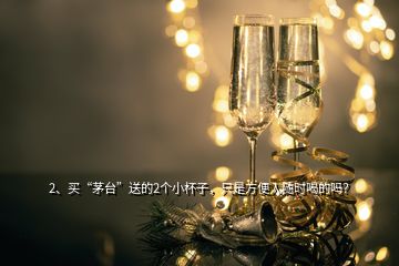 2、買“茅臺”送的2個小杯子，只是方便人隨時喝的嗎？