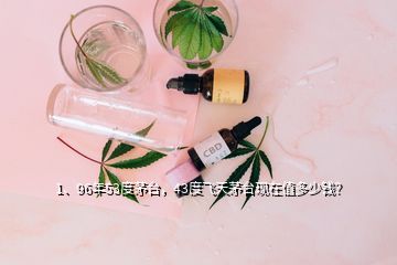 1、96年53度茅臺(tái)，43度飛天茅臺(tái)現(xiàn)在值多少錢？