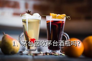 1、茅臺回收茅臺酒瓶嗎？