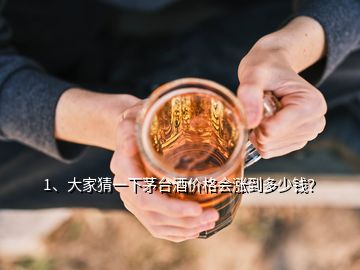 1、大家猜一下茅臺酒價(jià)格會漲到多少錢？