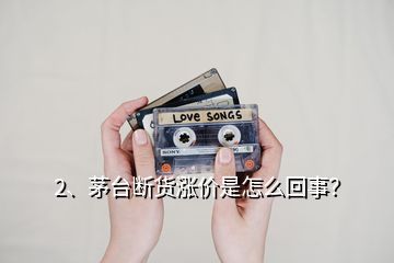 2、茅臺斷貨漲價是怎么回事？