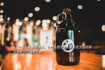 3、一些人說(shuō)茅臺(tái)難買，為什么感覺(jué)京東茅臺(tái)官方店的茅臺(tái)酒都可以隨便買呢？