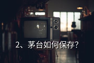 2、茅臺如何保存？