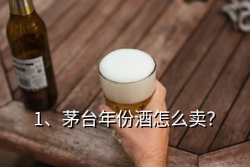 1、茅臺(tái)年份酒怎么賣(mài)？