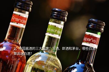 2、中國醬酒的三大品牌：習(xí)酒、郎酒和茅臺，哪些白酒算高端白酒？