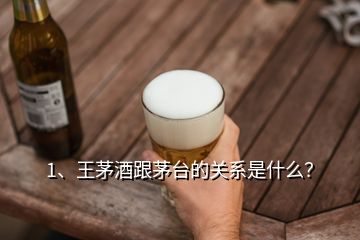 1、王茅酒跟茅臺的關(guān)系是什么？