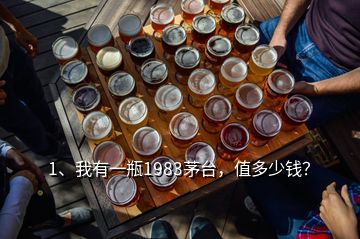 1、我有一瓶1983茅臺(tái)，值多少錢？