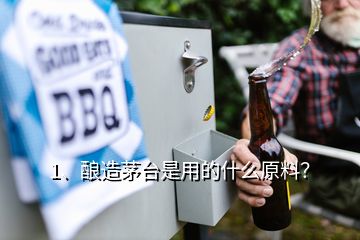 1、釀造茅臺是用的什么原料？