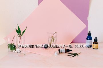 2、茅臺(tái)集團(tuán)生肖紀(jì)念酒已炒到四萬多一瓶，究竟為何這么貴？