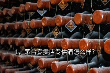 1、茅臺(tái)專賣店專供酒怎么樣？