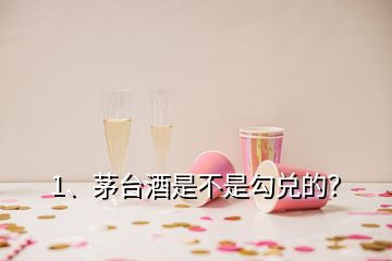 1、茅臺酒是不是勾兌的？