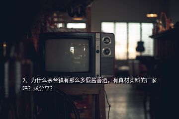 2、為什么茅臺鎮(zhèn)有那么多假醬香酒，有真材實料的廠家嗎？求分享？