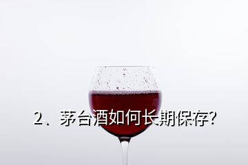 2、茅臺酒如何長期保存？