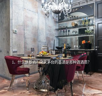 1、什么是基酒？飛天茅臺(tái)的基酒是那種酒酒質(zhì)？