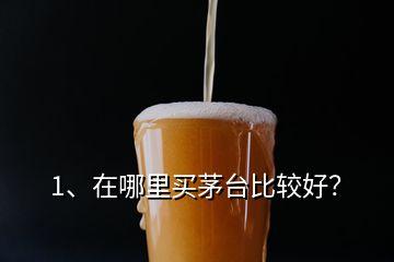 1、在哪里買茅臺(tái)比較好？