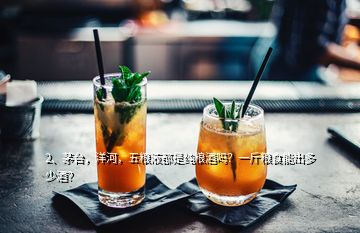 2、茅臺(tái)，洋河，五糧液都是純糧酒嗎？一斤糧食能出多少酒？