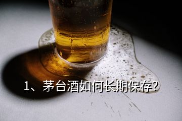 1、茅臺酒如何長期保存？