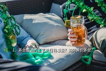 1、茅臺釀酒的工藝流程有哪些？如何評價茅臺？