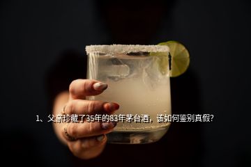 1、父親珍藏了35年的83年茅臺酒，該如何鑒別真假？