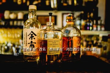 3、“國(guó)酒茅臺(tái)”改名“貴州茅臺(tái)”對(duì)白酒行業(yè)有什么影響？