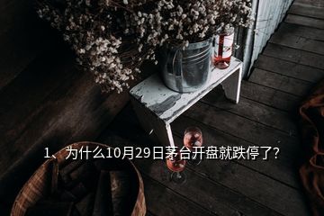 1、為什么10月29日茅臺(tái)開盤就跌停了？