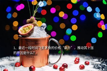 1、最近一段時間飛天茅臺的價格“飆升”，推動其上漲的原因是什么？