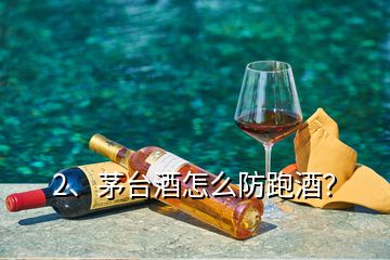 2、茅臺酒怎么防跑酒？