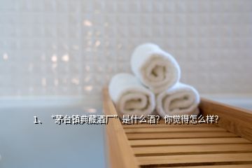 1、“茅臺(tái)鎮(zhèn)典藏酒廠”是什么酒？你覺得怎么樣？